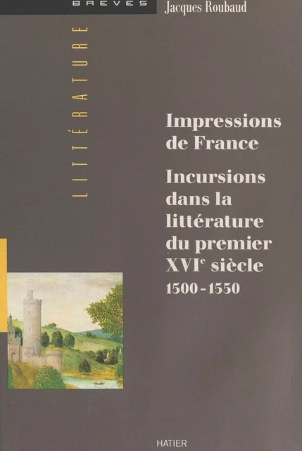 Impressions de France : incursions dans la littérature du premier XVIe siècle (1500-1550) - Jacques Roubaud - Hatier (réédition numérique FeniXX)