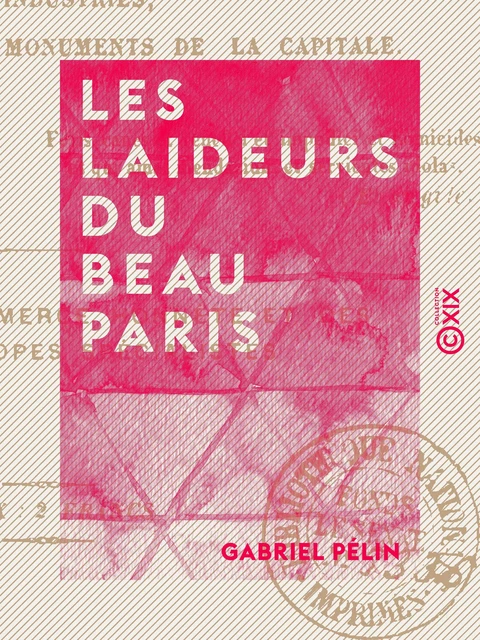 Les Laideurs du beau Paris - Histoire morale, critique et philosophique des industries, des habitants et des monuments de la capitale - Gabriel Pélin - Collection XIX