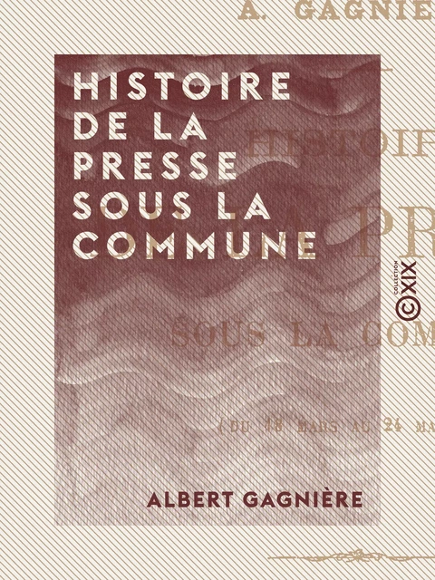 Histoire de la presse sous la Commune - Albert Gagnière - Collection XIX