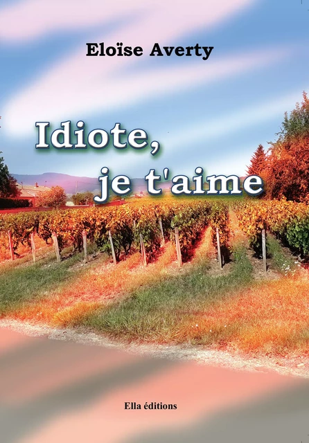 Idiote, je t'aime - Éloïse Averty - Ella Éditions