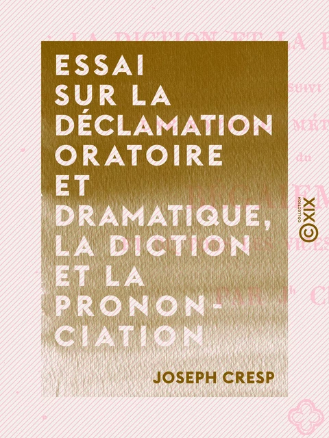 Essai sur la déclamation oratoire et dramatique, la diction et la prononciation - Joseph Cresp - Collection XIX