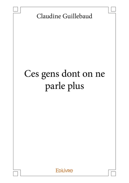 Ces gens dont on ne parle plus - Claudine Guillebaud - Editions Edilivre