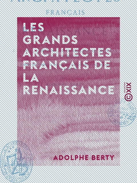 Les Grands Architectes français de la Renaissance - Adolphe Berty - Collection XIX