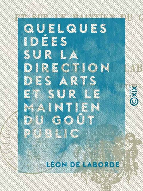 Quelques idées sur la direction des arts et sur le maintien du goût public - Léon de Laborde - Collection XIX