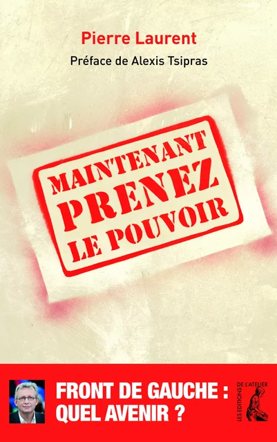 Maintenant prenez le pouvoir - Pierre Laurent - Éditions de l'Atelier