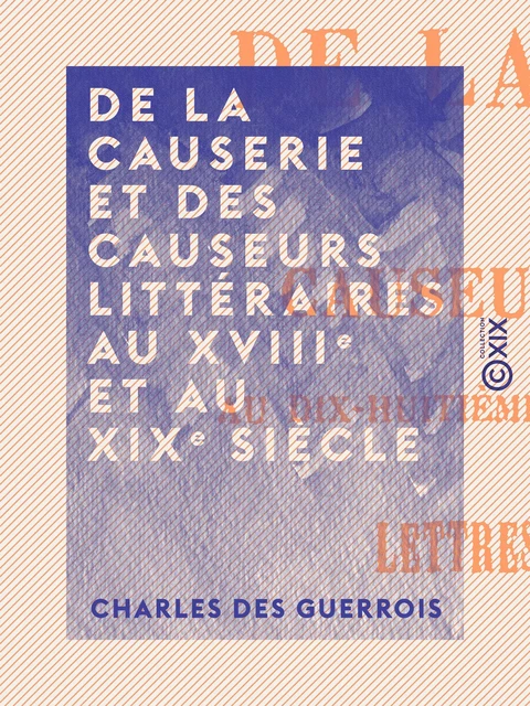 De la causerie et des causeurs littéraires au XVIIIe et au XIXe siècle - Charles des Guerrois - Collection XIX