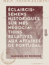 Éclaircissemens historiques sur mes négociations relatives aux affaires de Portugal - Depuis la mort du roi don Jean VI, jusqu'à mon arrivée en France comme ministre près de cette cour