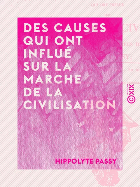 Des causes qui ont influé sur la marche de la civilisation - Dans les diverses contrées du globe - Hippolyte Passy - Collection XIX