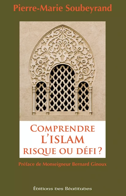 Comprendre l'Islam, risque ou défi ? - Pierre-Marie Soubeyrand - Editions des Béatitudes