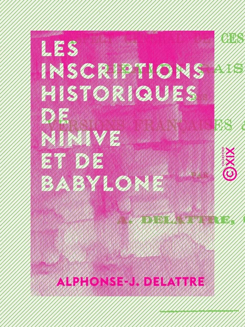 Les Inscriptions historiques de Ninive et de Babylone - Aspect général de ces documents - Examen raisonné des versions françaises et anglaises - Alphonse-J. Delattre - Collection XIX