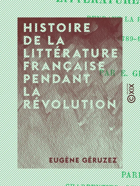 Histoire de la littérature française pendant la Révolution - Eugène Géruzez - Collection XIX