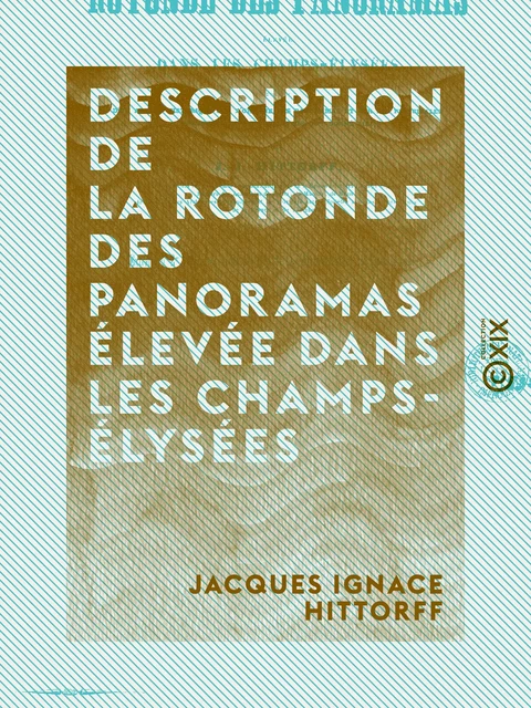 Description de la rotonde des panoramas élevée dans les Champs-Élysées - Précédée d'un aperçu historique sur l'origine des panoramas - Jacques Ignace Hittorff - Collection XIX