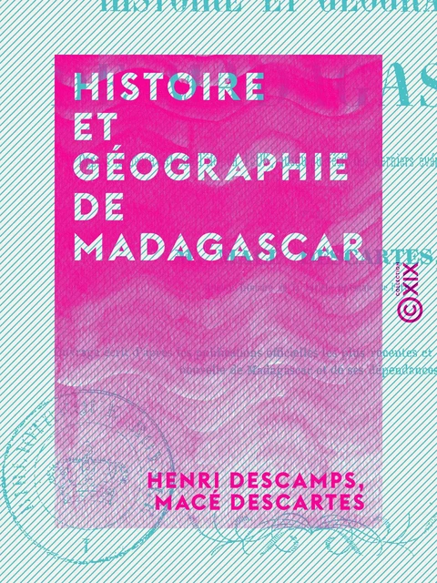 Histoire et Géographie de Madagascar - Depuis la découverte de l'île en 1506 jusqu'au récit des derniers événements de Tamatave - Henri Descamps, Macé Descartes - Collection XIX