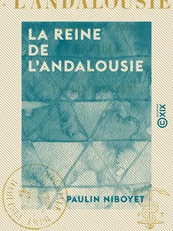 La Reine de l'Andalousie - Souvenirs d'un séjour à Séville