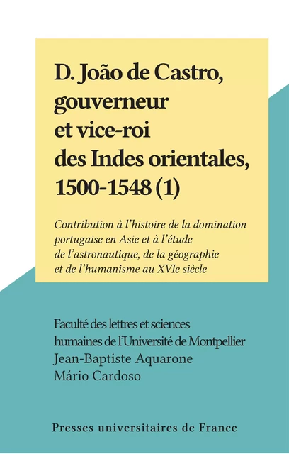 D. João de Castro, gouverneur et vice-roi des Indes orientales, 1500-1548 (1) - Jean-Baptiste Aquarone - Presses universitaires de France (réédition numérique FeniXX)