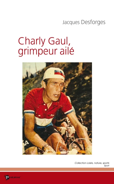 Charly Gaul, grimpeur ailé - Jacques Desforges - Publibook