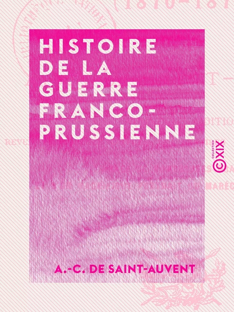 Histoire de la guerre franco-prussienne - 1870-1871 - A.-C. de Saint-Auvent - Collection XIX