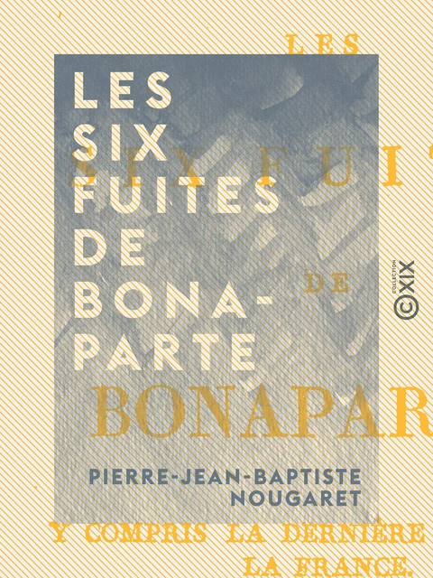 Les Six Fuites de Bonaparte - Y compris la dernière qui sauva la France - Pierre-Jean-Baptiste Nougaret - Collection XIX