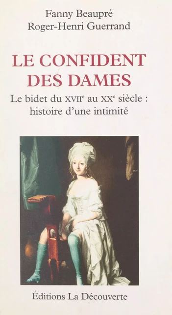 Le confident des dames : le bidet, du XVIIIe au XXe siècle - Fanny Beaupré, Roger-Henri Guerrand - (La Découverte) réédition numérique FeniXX