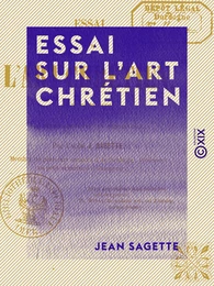 Essai sur l'art chrétien - Son principe, ses développements, sa renaissance