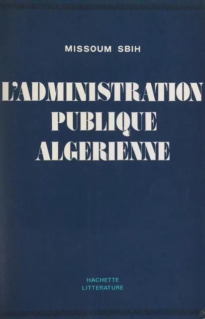 L'administration publique algérienne - Missoum Sbih - (Hachette) réédition numérique FeniXX