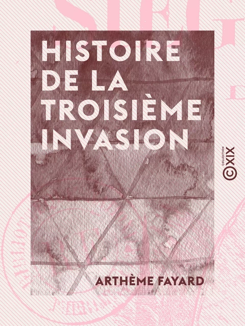 Histoire de la troisième invasion - Siége de Paris (1870-1871) - Arthème Fayard - Collection XIX