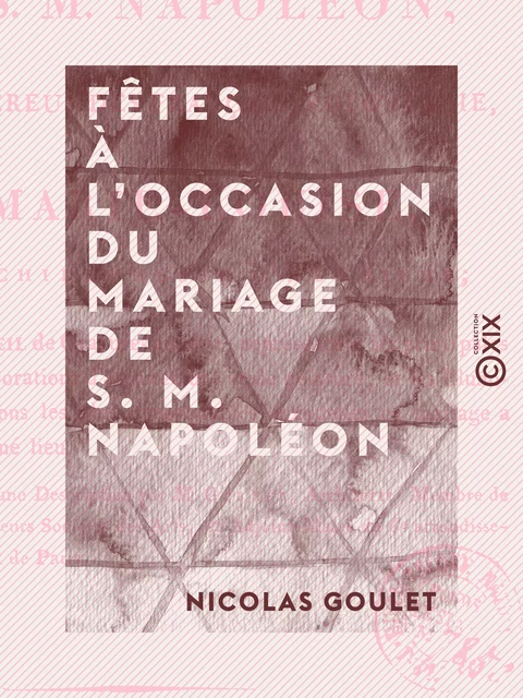 Fêtes à l'occasion du mariage de S. M. Napoléon - Empereur des Français, roi d'Italie, avec Marie-Louise, archiduchesse d'Autriche - Nicolas Goulet - Collection XIX