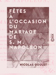 Fêtes à l'occasion du mariage de S. M. Napoléon - Empereur des Français, roi d'Italie, avec Marie-Louise, archiduchesse d'Autriche