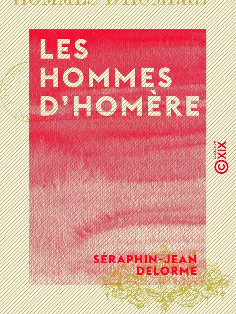 Les Hommes d'Homère - Essai sur les mœurs de la Grèce aux temps héroïques - Séraphin-Jean Delorme - Collection XIX