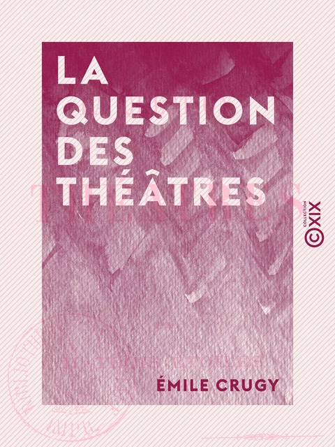 La Question des théâtres - Émile Crugy - Collection XIX