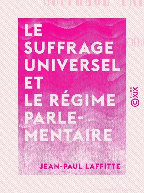 Le Suffrage universel et le Régime parlementaire - Jean-Paul Laffitte - Collection XIX