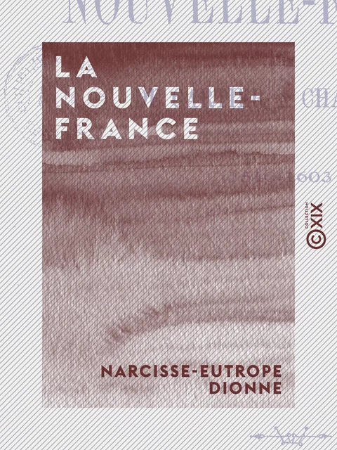 La Nouvelle-France - De Cartier à Champlain (1540-1603) - Narcisse-Eutrope Dionne - Collection XIX