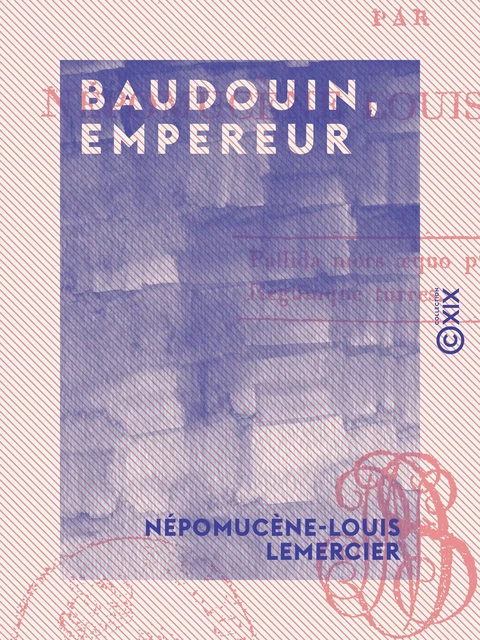 Baudouin, empereur - Tragédie en trois actes et en vers - Népomucène-Louis Lemercier - Collection XIX