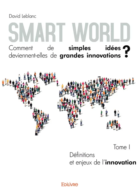 Smart World Comment de simples idées deviennent-elles de grandes innovations ? - Tome I - David Leblanc - Editions Edilivre