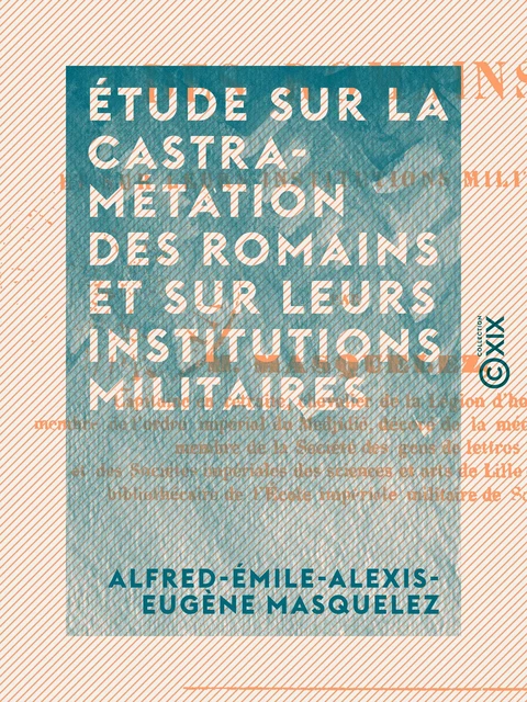 Étude sur la castramétation des romains et sur leurs institutions militaires - Alfred-Émile-Alexis-Eugène Masquelez - Collection XIX