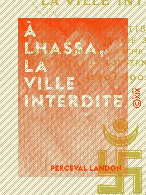 À Lhassa, la ville interdite - Description du Tibet central et des coutumes de ses habitants - Relation de la marche de la mission envoyée par le gouvernement anglais (1903-1904) - Perceval Landon - Collection XIX