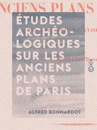 Études archéologiques sur les anciens plans de Paris - Des XVIe, XVIIe et XVIIIe siècles