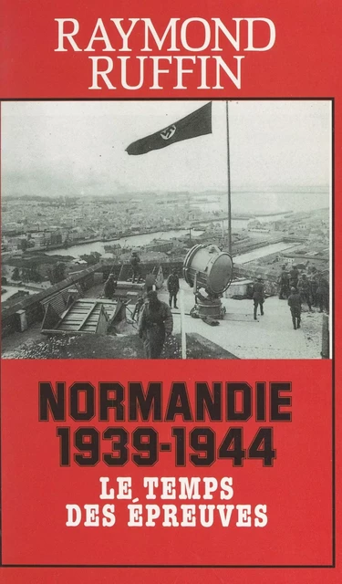 Normandie 1939-1944 - Raymond Ruffin - (Presses de la Cité) réédition numérique FeniXX