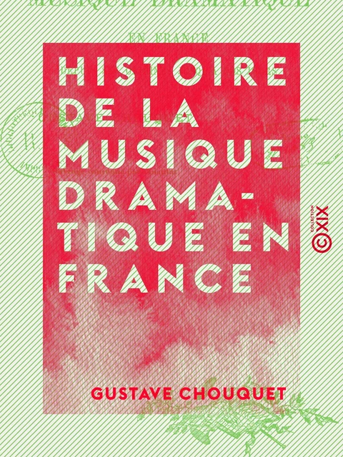 Histoire de la musique dramatique en France - Depuis ses origines jusqu'à nos jours - Gustave Chouquet - Collection XIX