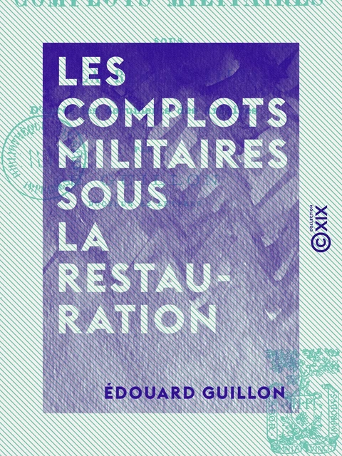 Les Complots militaires sous la Restauration - D'après les documents des archives - Édouard Guillon - Collection XIX