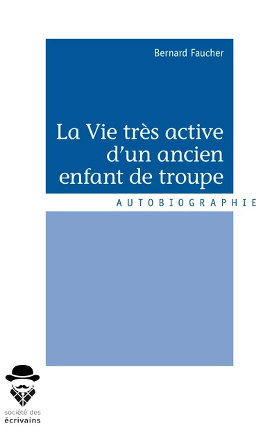 La Vie très active d'un ancien enfant de troupe - Bernard Faucher - Société des écrivains