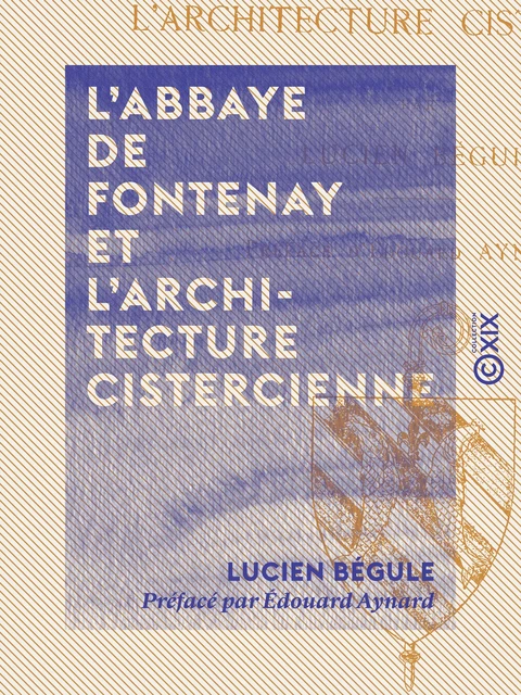 L'Abbaye de Fontenay et l'architecture cistercienne - Lucien Bégule, Édouard Aynard - Collection XIX