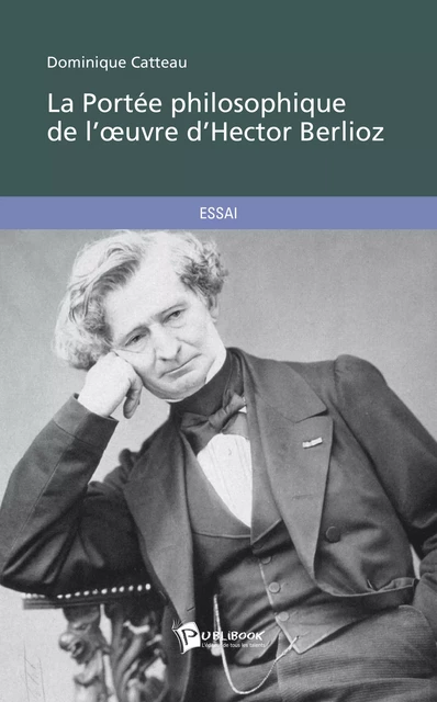 La Portée philosophique de l'œuvre d'Hector Berlioz - Dominique Catteau - Publibook