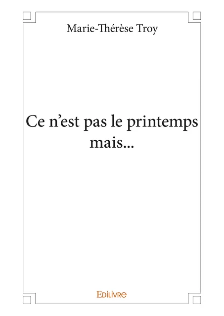 Ce n'est pas le printemps mais... - Marie-Thérèse Troy - Editions Edilivre