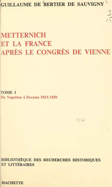 Metternich et la France après le congrès de Vienne (1) : de Napoléon à Decazes, 1815-1820 - Guillaume de Bertier de Sauvigny - (Hachette) réédition numérique FeniXX