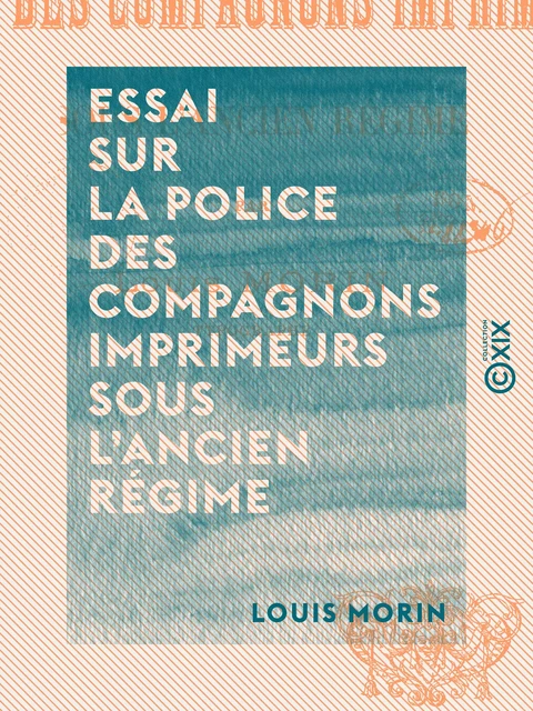 Essai sur la police des compagnons imprimeurs sous l'Ancien Régime - Louis Morin - Collection XIX