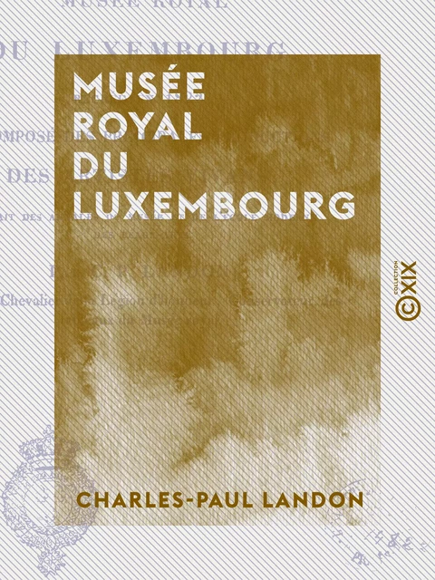 Musée royal du Luxembourg - Recréé en 1822 et composé des principales productions des artistes vivans - Charles-Paul Landon - Collection XIX