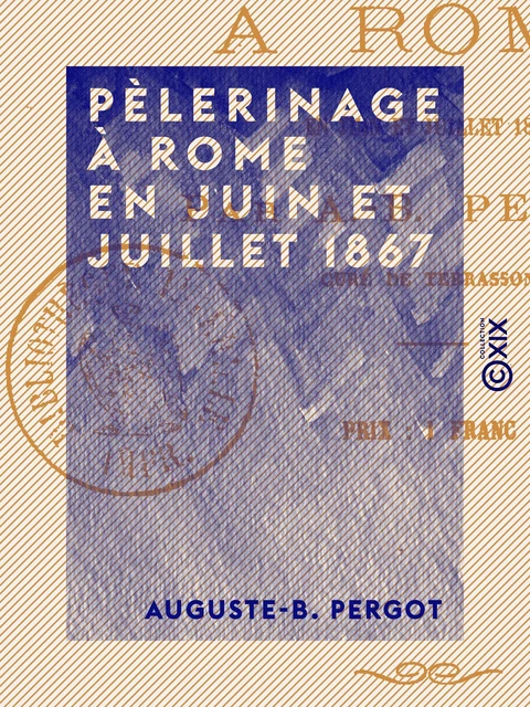 Pèlerinage à Rome en juin et juillet 1867 - Auguste-B. Pergot - Collection XIX