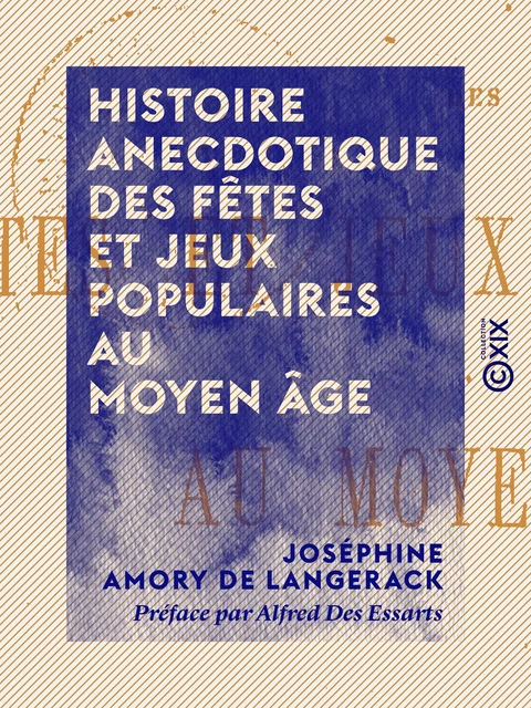 Histoire anecdotique des fêtes et jeux populaires au Moyen Âge - Joséphine Amory de Langerack, Alfred des Essarts - Collection XIX