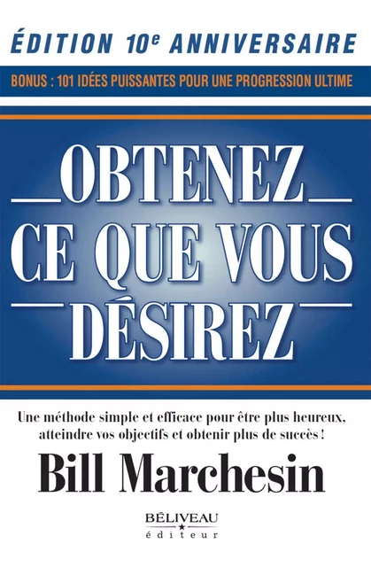 Obtenez ce que vous désirez – Édition 10e anniversaire - Bill Marchesin - Béliveau Éditeur